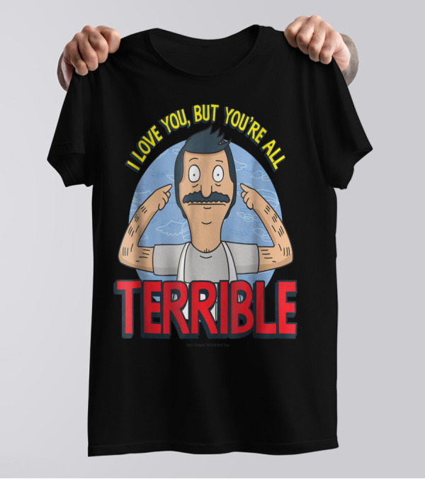 Bob's Burgers I Love You But You're All Terrible T-Shirt