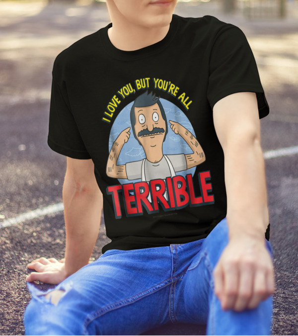 Bob's Burgers I Love You But You're All Terrible T-Shirt