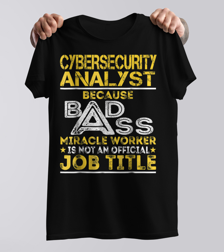 Cybersecurity Analyst Because Badass Miracle Worker Is Not An Official Job Title T-Shirt