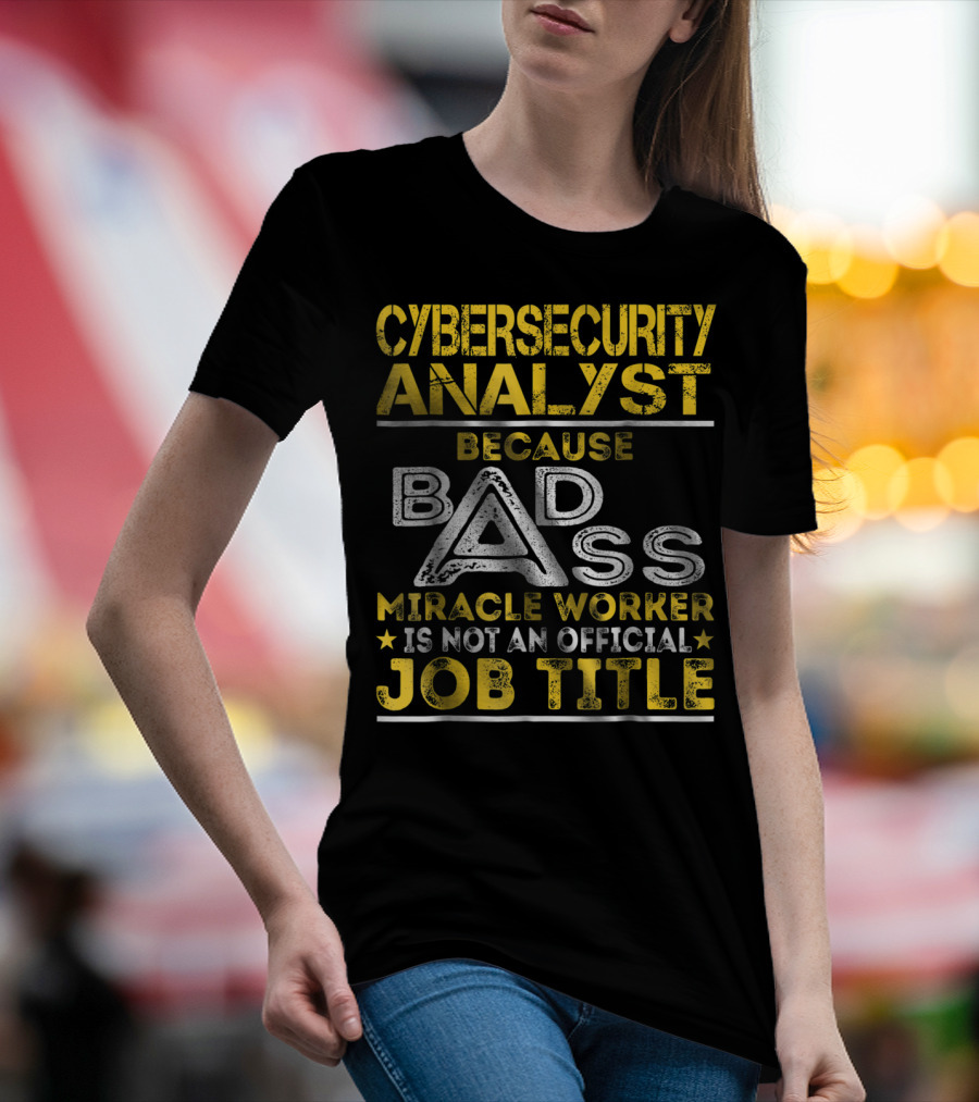 Cybersecurity Analyst Because Badass Miracle Worker Is Not An Official Job Title T-Shirt