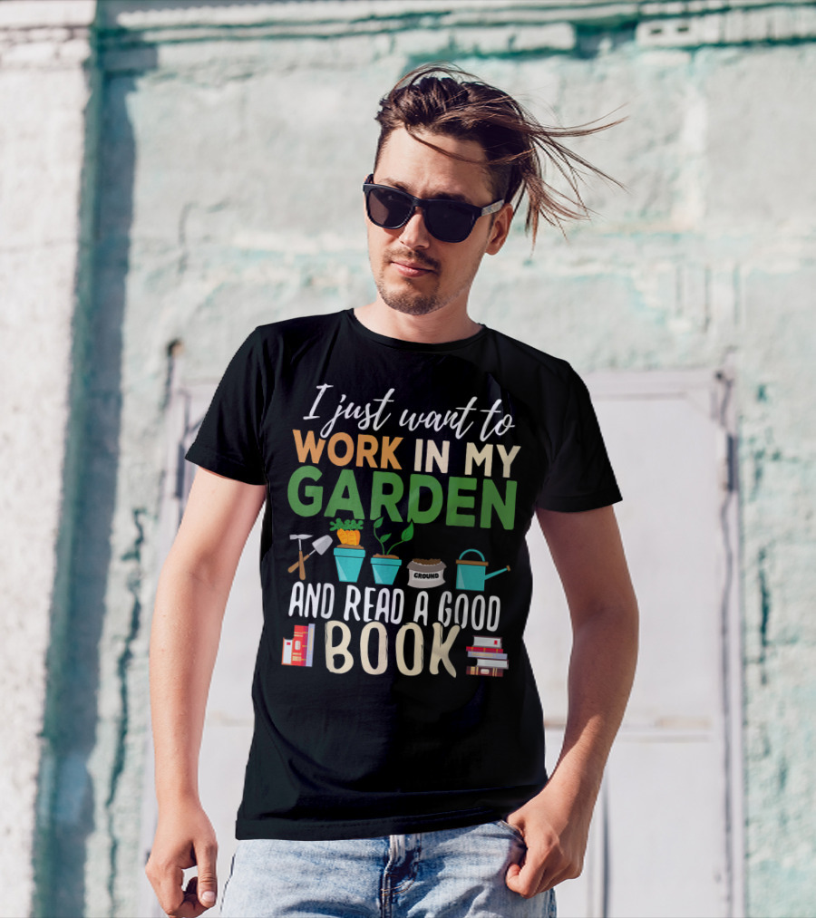 I Just Want To Work In My Garden And Read A Good Book Gardening Reading Gardener Plant T-Shirt