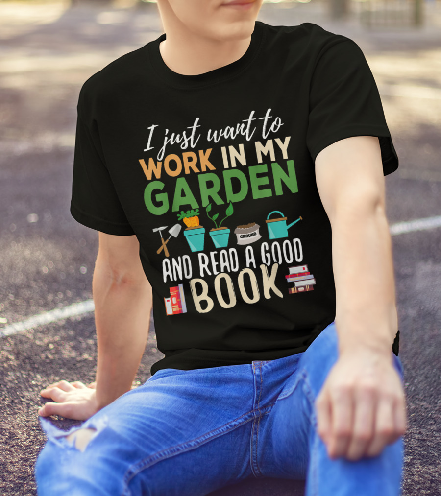 I Just Want To Work In My Garden And Read A Good Book Gardening Reading Gardener Plant T-Shirt