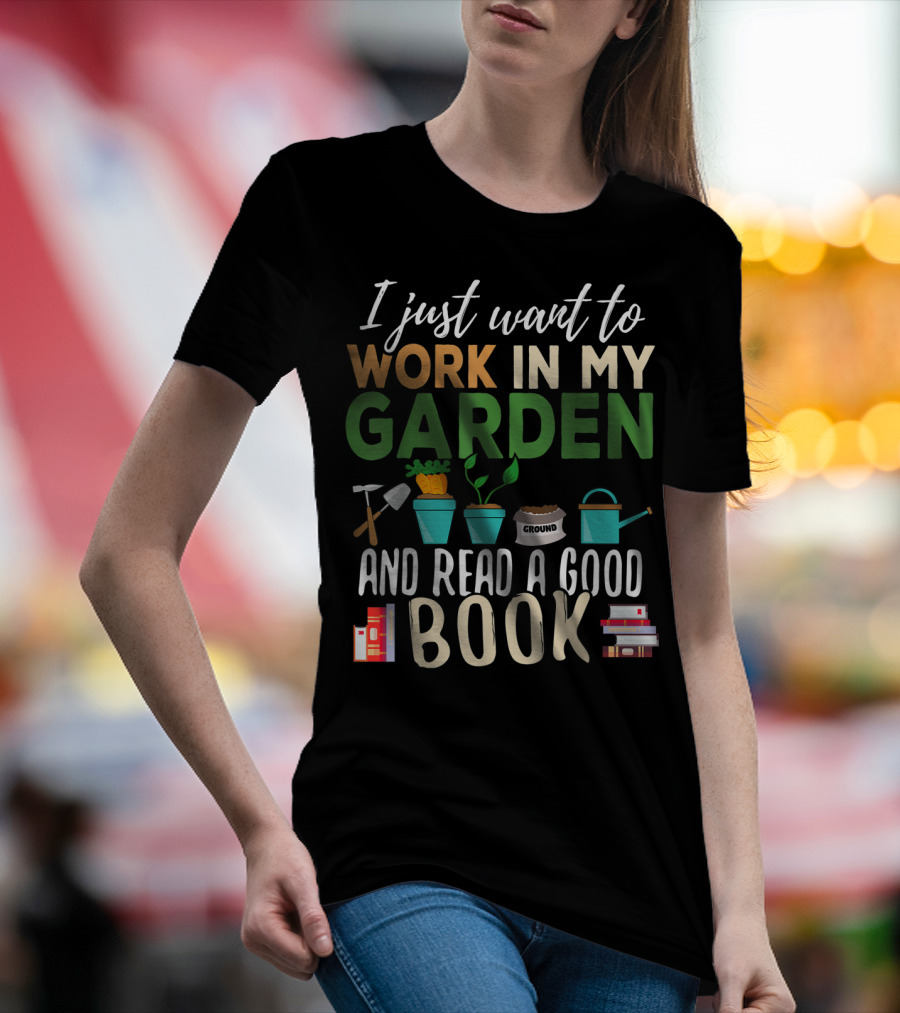 I Just Want To Work In My Garden And Read A Good Book Gardening Reading Gardener Plant T-Shirt