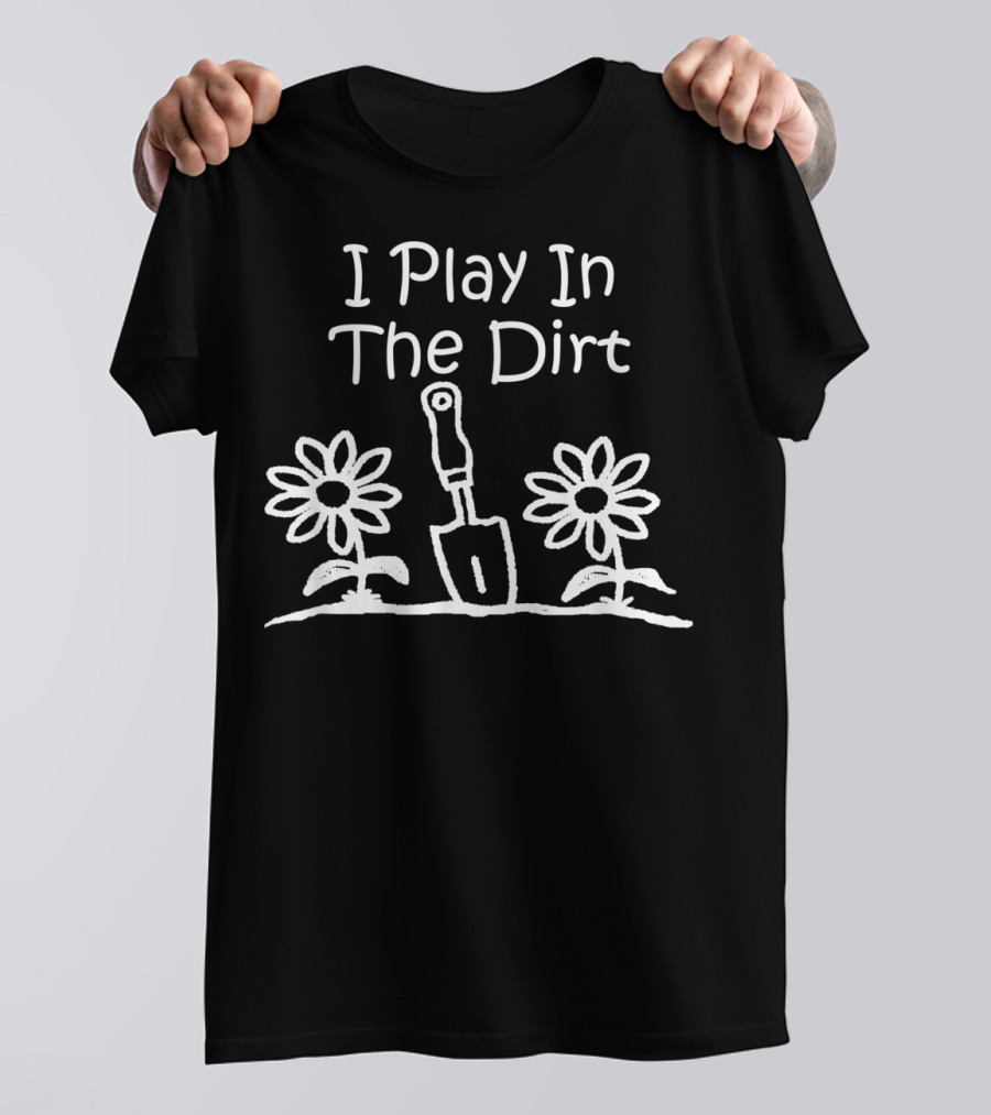 I Play In The Dirt Funny Gardening Trowel And Flowers T-Shirt