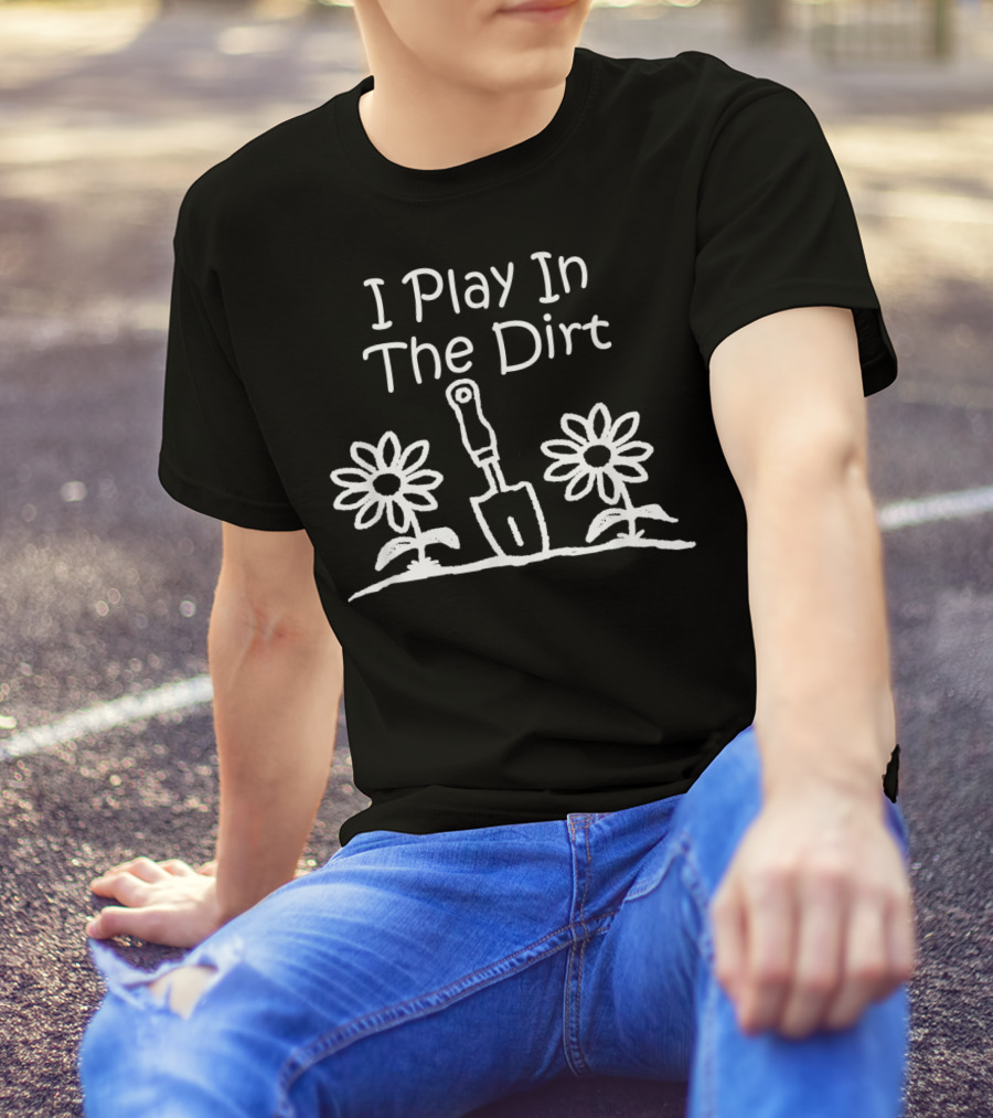 I Play In The Dirt Funny Gardening Trowel And Flowers T-Shirt