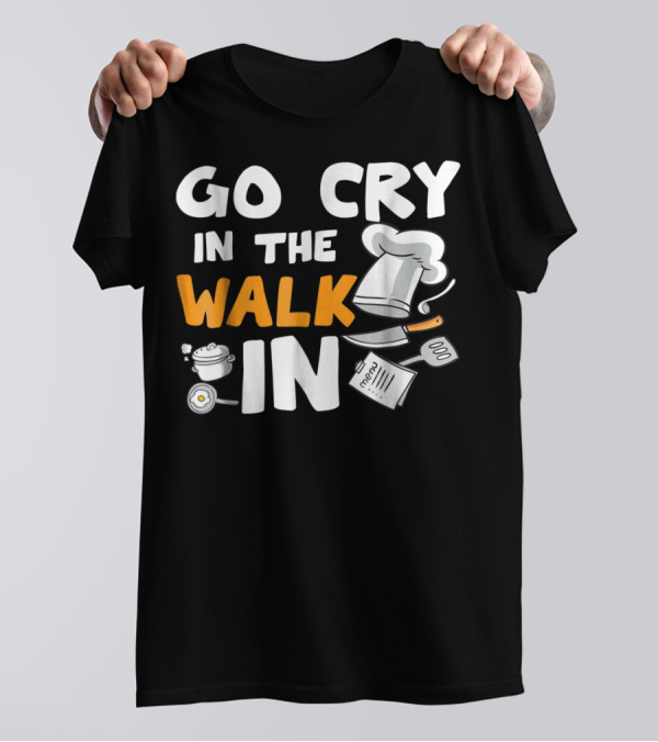 Go Cry In The Walk In Chef Hat Menu Whisk Kitchen Tools T-Shirt