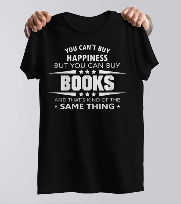 You Can't Buy Happiness But You Can Buy Books And That's Kind Of The Same Thing T-Shirt