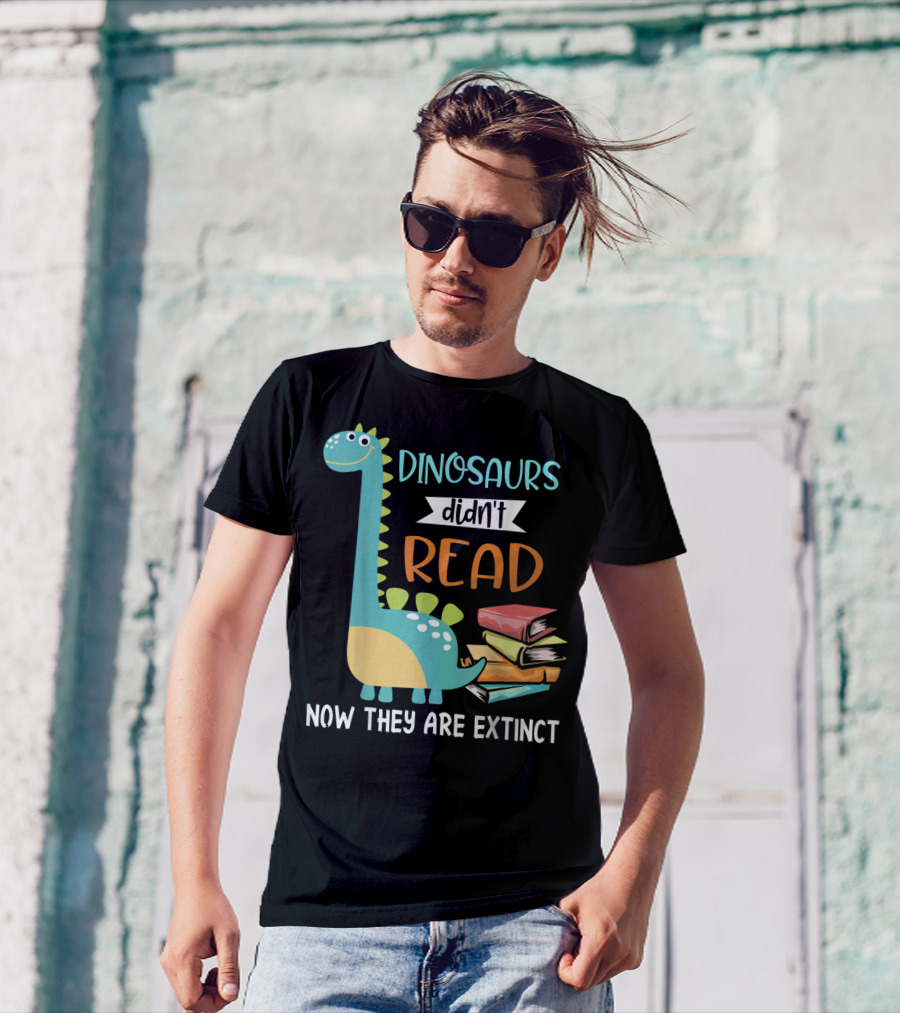Dinosaurs Didn't Read Now They Are Extinct Books Teacher T-Shirt