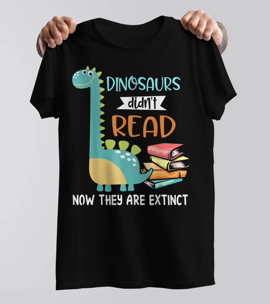 Dinosaurs Didn't Read Now They Are Extinct Books Teacher T-Shirt