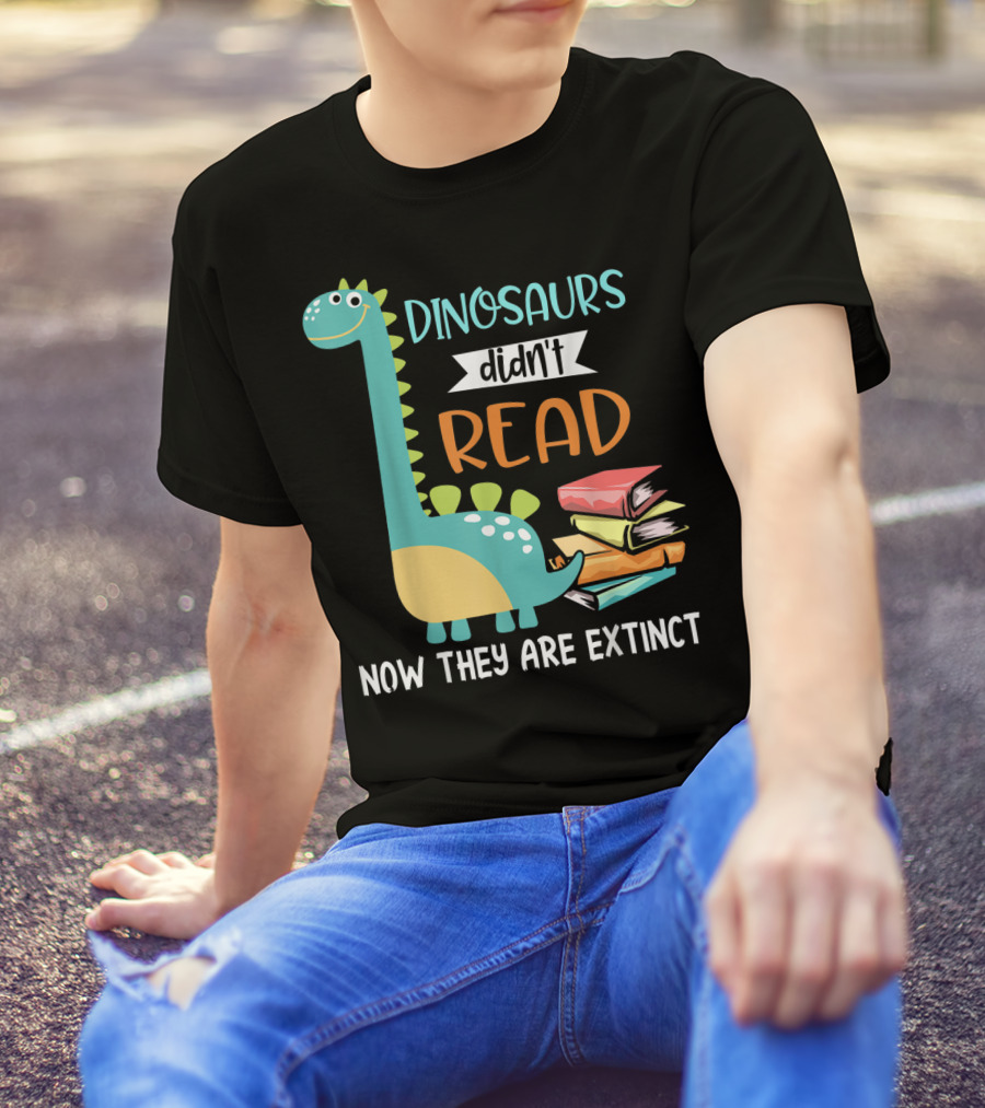 Dinosaurs Didn't Read Now They Are Extinct Books Teacher T-Shirt
