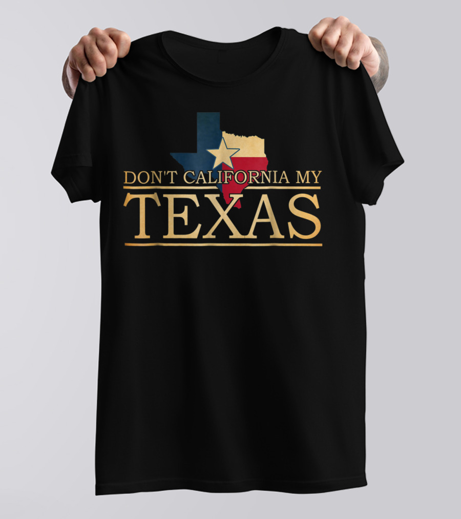 Don't California My Texas Star State Pride T-Shirt