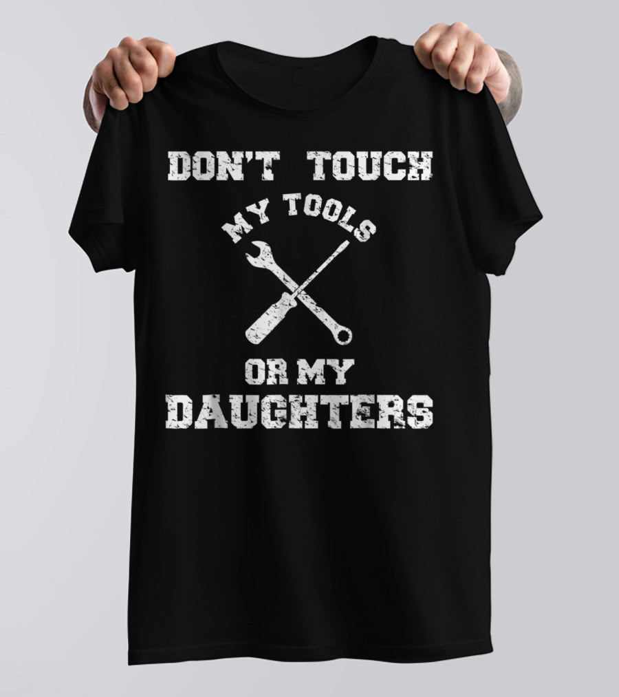 Don't Touch My Tools Or My Daughters Wrench Screwdriver T-Shirt