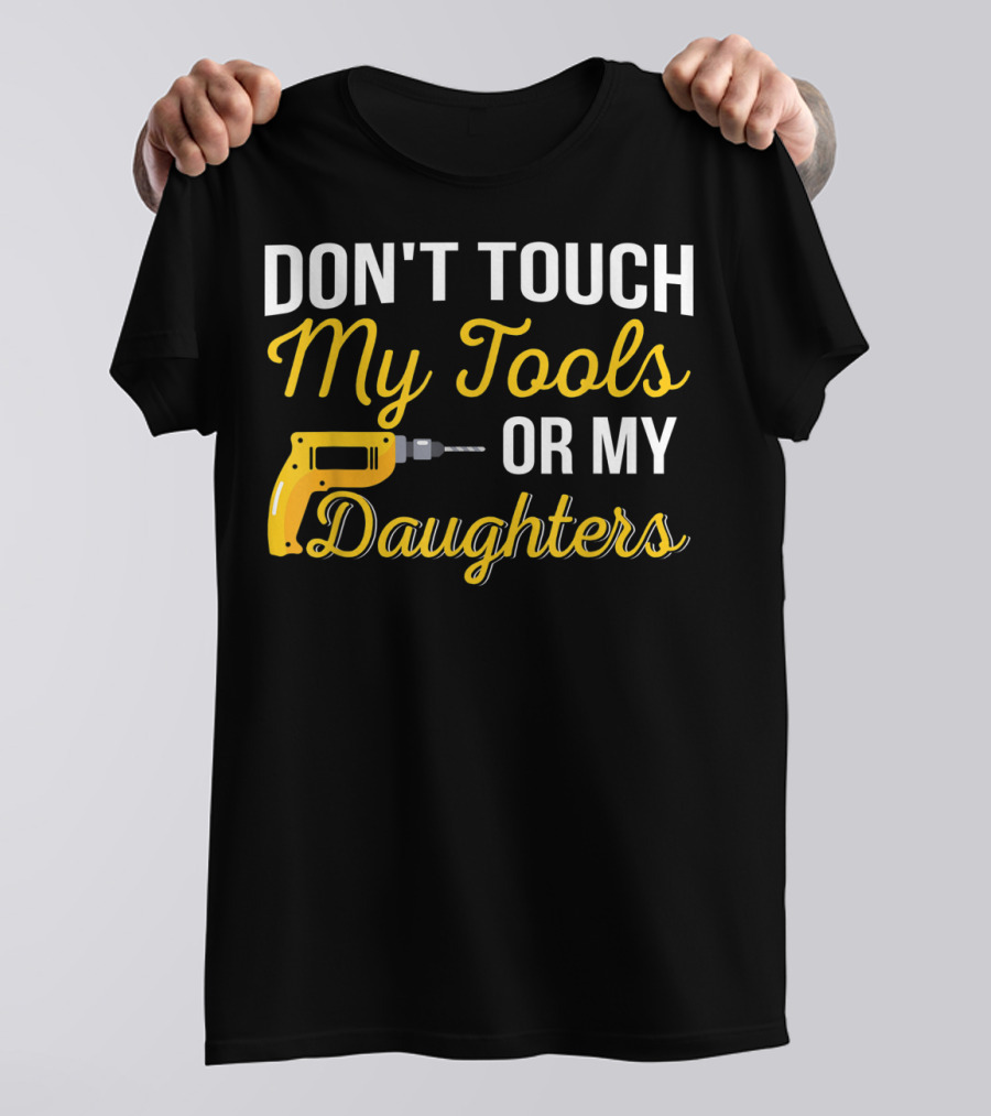 Don't Touch My Tools Or My Daughters Yellow Power Drill T-Shirt