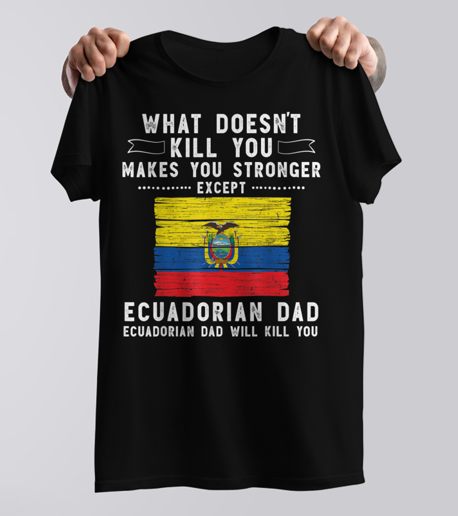 What Doesn't Kill You Except Ecuadorian Dad Will Kill You Flag T-Shirt