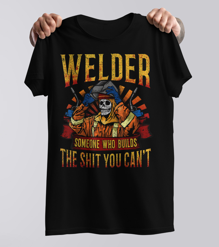 Welder Someone Who Builds The Shit You Can't Fathers Day Mask Metal Hood Gloves Gas Welding T-Shirt
