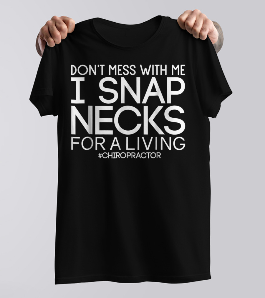 Don't Mess With Me I Snap Necks For A Living Chiropractor T-Shirt