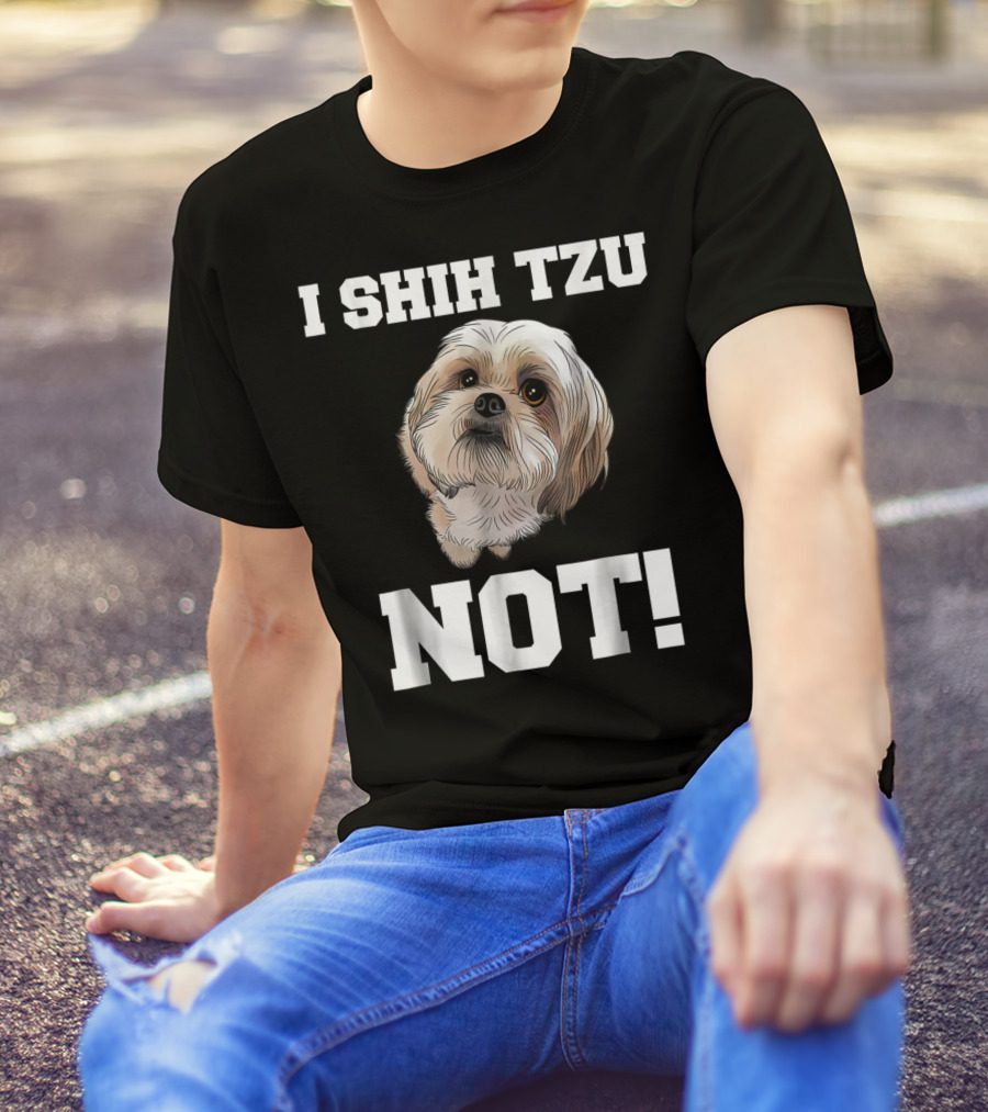 I SHIH TZU NOT Funny Dog Puppy T-Shirt