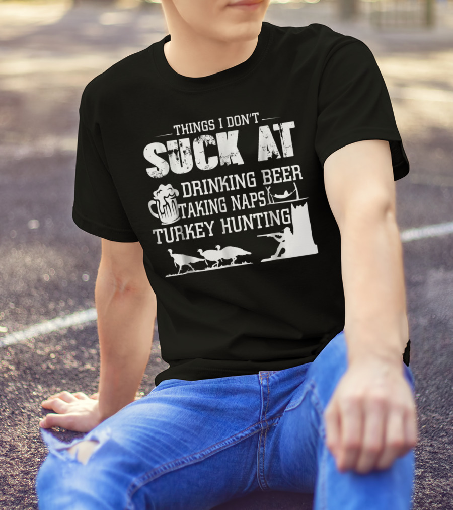 Things I Don't Suck At Drinking Beer Taking Naps Turkey Hunting T-Shirt