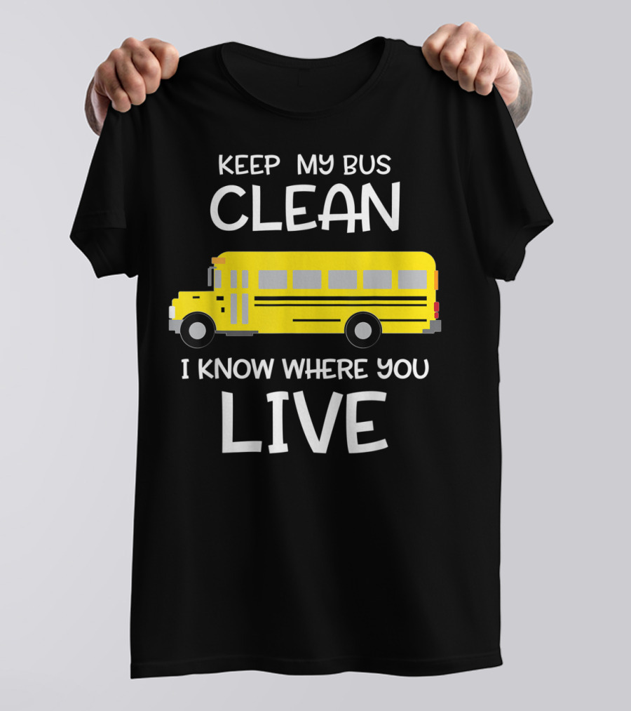 Keep My Bus Clean I Know Where You Live Funny School Bus Driver T-Shirt