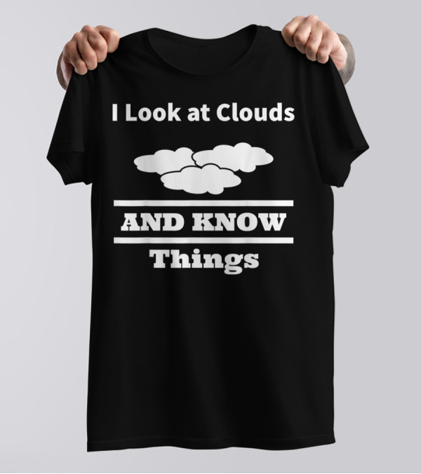 I Look At Clouds And Know Things Meteorology T-Shirt