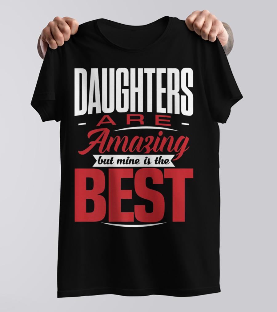 Daughters Are Amazing But Mine Is The Best T-Shirt