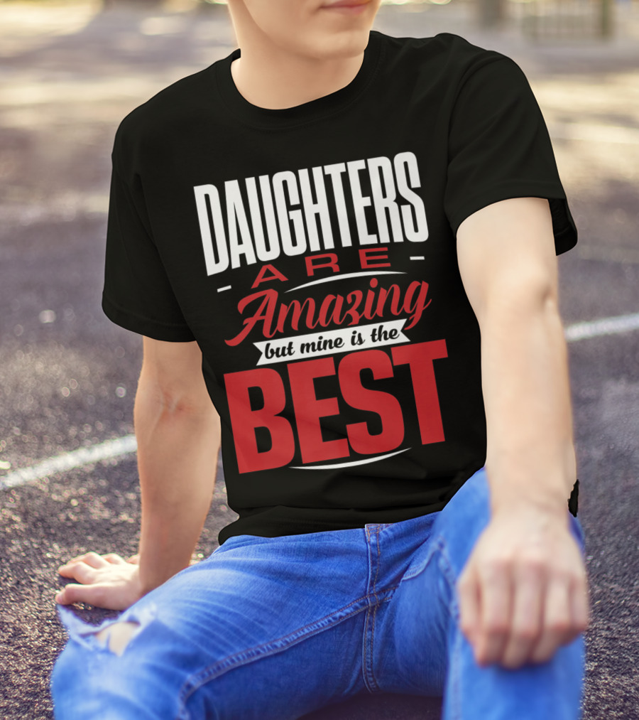 Daughters Are Amazing But Mine Is The Best T-Shirt