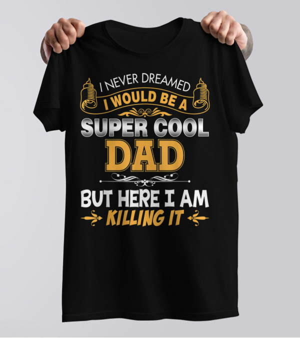 I Never Dreamed I Would Be A Super Cool Dad But Here I Am Killing It T-Shirt