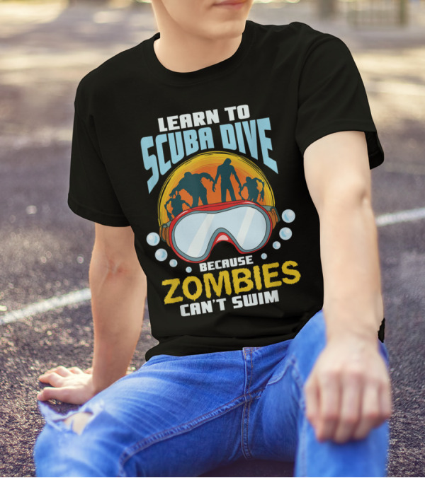 Learn To Scuba Dive Because Zombies Can't Swim T-Shirt
