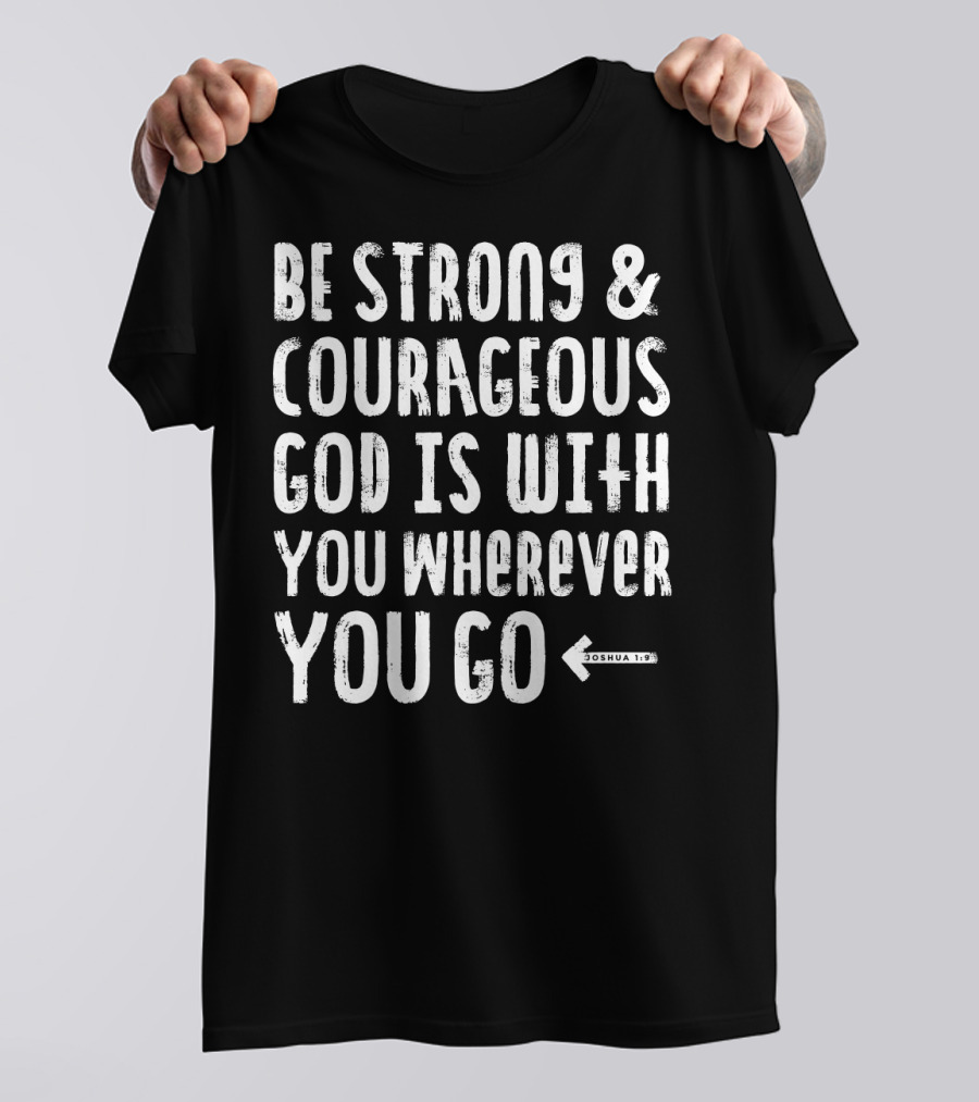 Be Strong And Courageous God Is With You Wherever You Go Joshua 1:9 T-Shirt