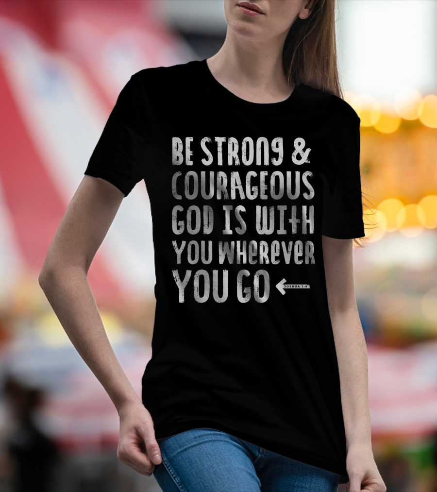 Be Strong And Courageous God Is With You Wherever You Go Joshua 1:9 T-Shirt