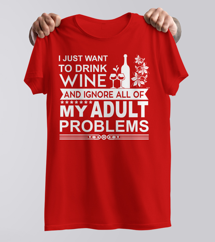 I Just Want To Drink Wine And Ignore All Of My Adult Problems T-Shirt