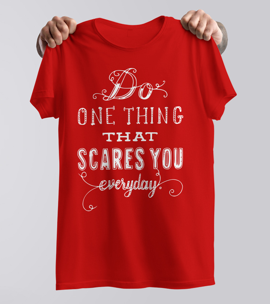 Do One Thing That Scares You Everyday T-Shirt