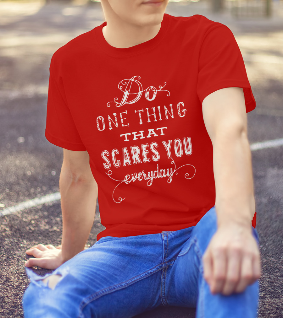 Do One Thing That Scares You Everyday T-Shirt