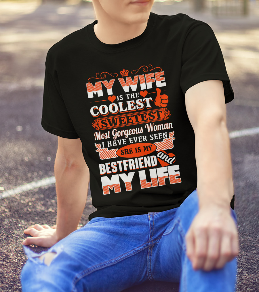 MY WIFE IS THE COOLEST SWEETEST MOST GORGEOUS WOMAN SHE IS MY BESTFRIEND AND MY LIFE T-Shirt