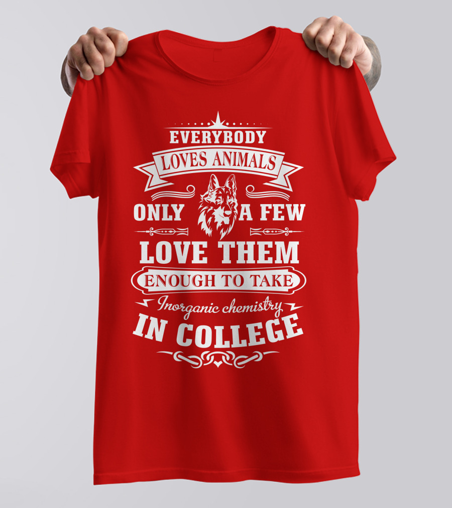 Everybody Loves Animals Only A Few Love Them Enough To Take Inorganic Chemistry In College T-Shirt