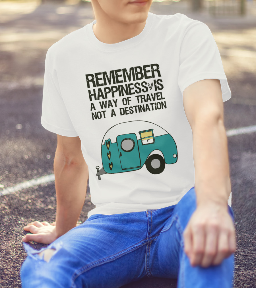 REMEMBER HAPPINESS IS A WAY OF TRAVEL NOT A DESTINATION T-Shirt