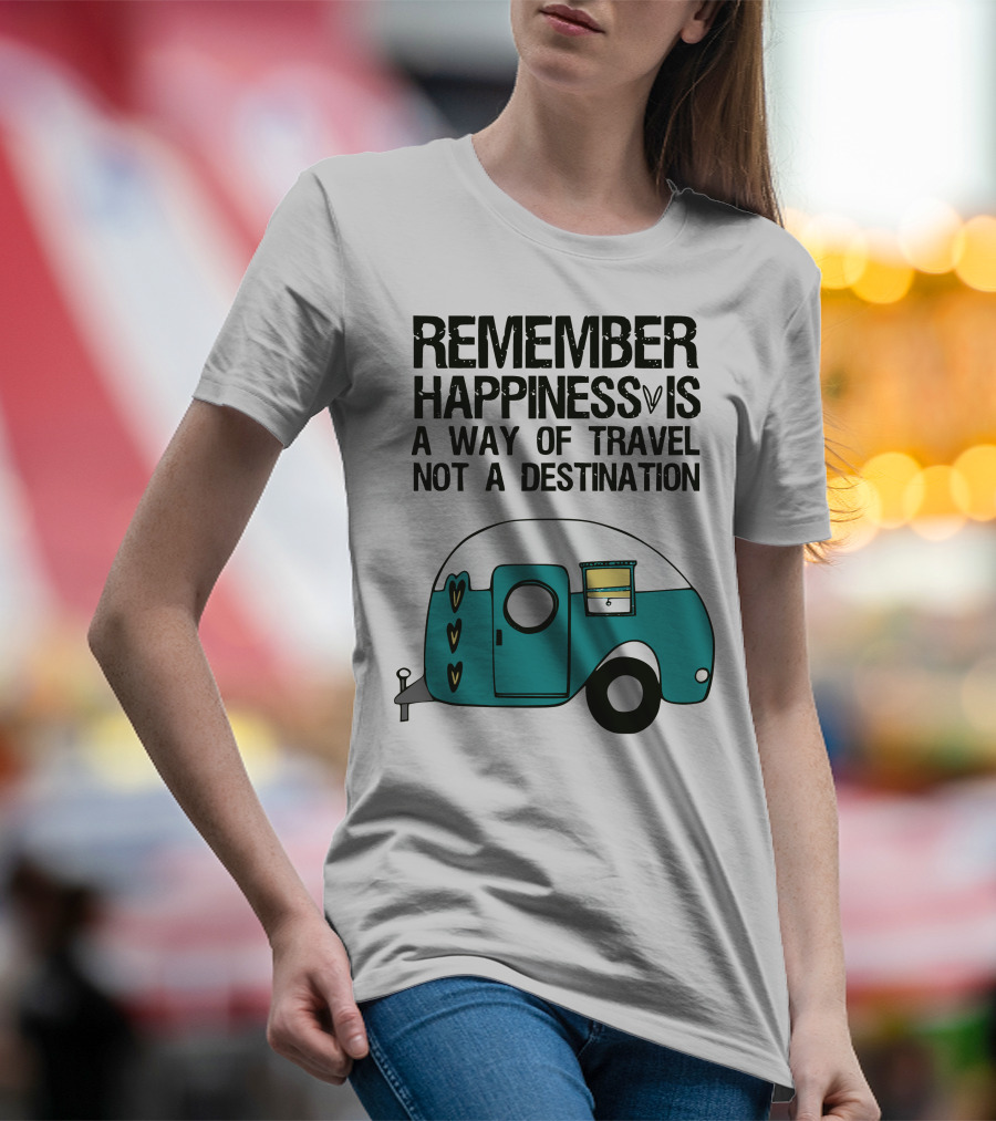 REMEMBER HAPPINESS IS A WAY OF TRAVEL NOT A DESTINATION T-Shirt