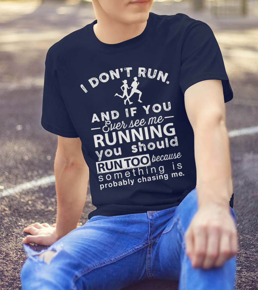 I Don't Run And If You Ever See Me Running You Should Run Too Because Something Is Probably Chasing Me T-Shirt