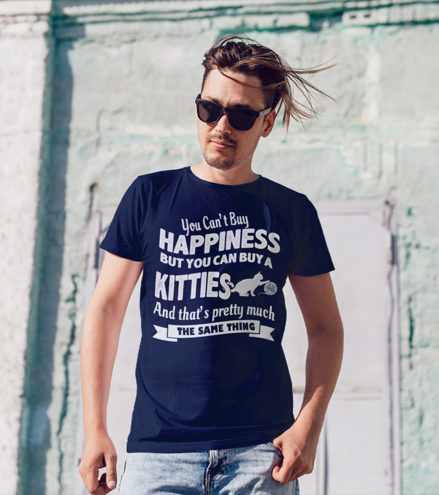 You Can't Buy Happiness But You Can Buy A Kitties And That's Pretty Much The Same Thing T-Shirt
