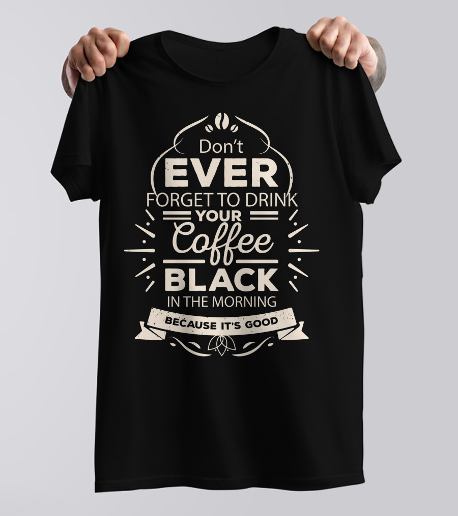 Don't Ever Forget To Drink Your Coffee Black In The Morning Because It's Good T-Shirt