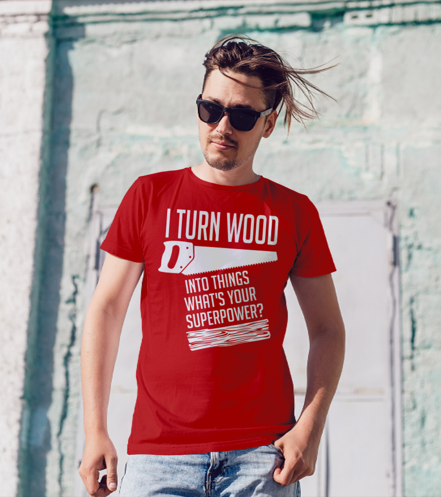 I Turn Wood Into Things What's Your Superpower Saw Woodworker T-Shirt