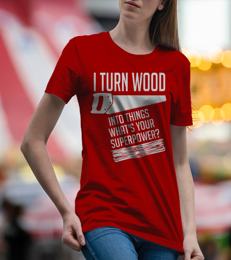 I Turn Wood Into Things What's Your Superpower Saw Woodworker T-Shirt