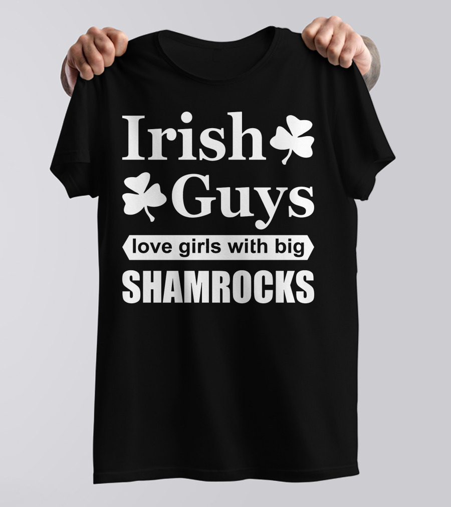 Irish Guys Love Girls With Big Shamrocks T-Shirt