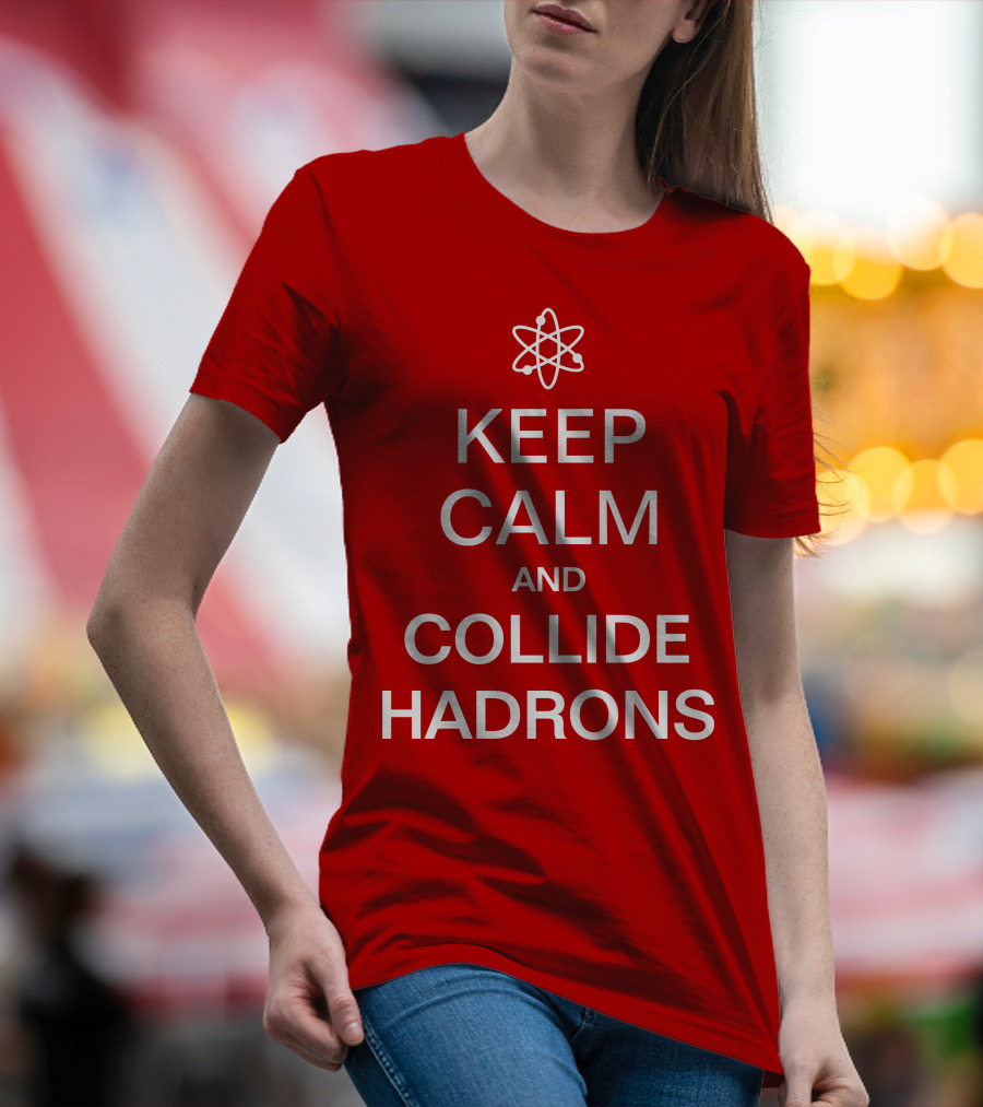 Keep Calm And Collide Hadrons Atom Science T-Shirt