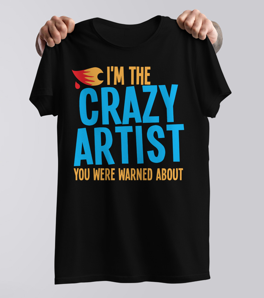 I'm The Crazy Artist You Were Warned About With Fiery T-Shirt