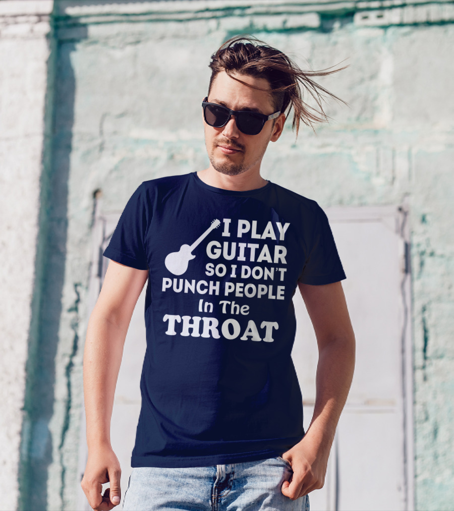 I Play Guitar So I Don't Punch People In The Throat T-Shirt