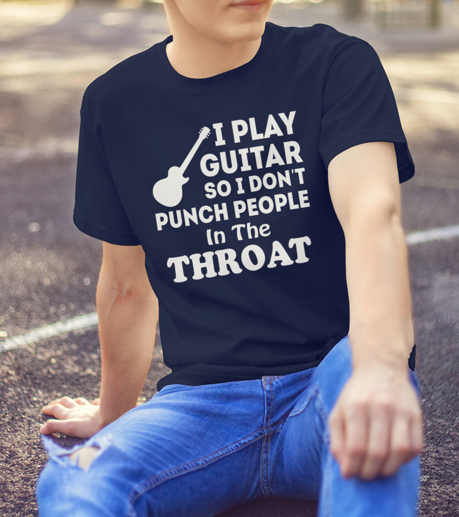 I Play Guitar So I Don't Punch People In The Throat T-Shirt