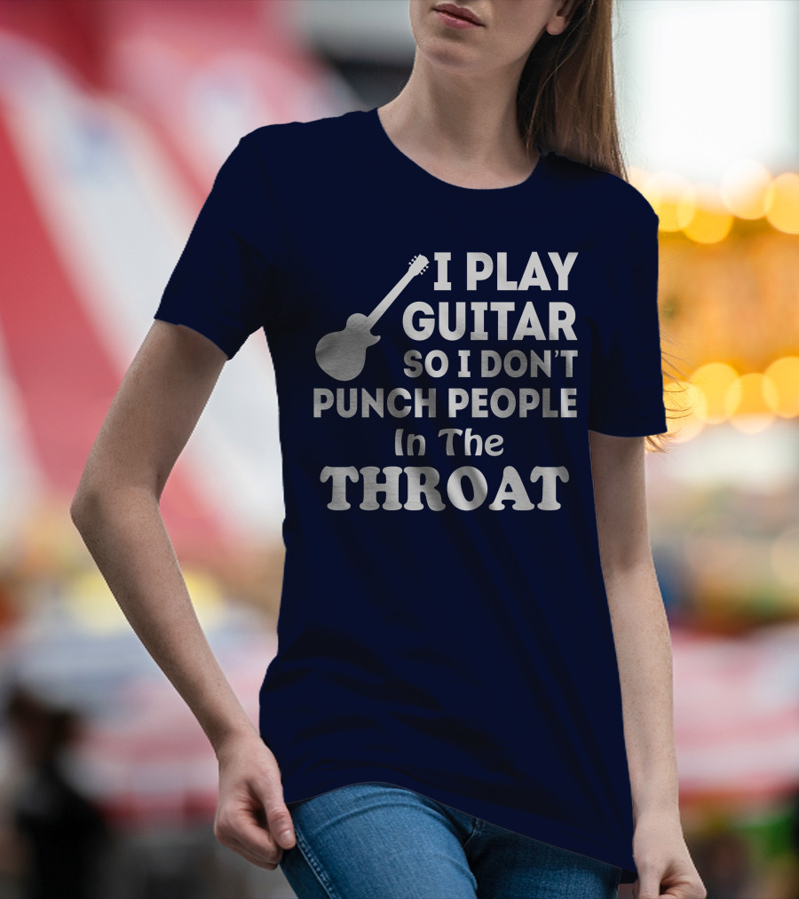 I Play Guitar So I Don't Punch People In The Throat T-Shirt