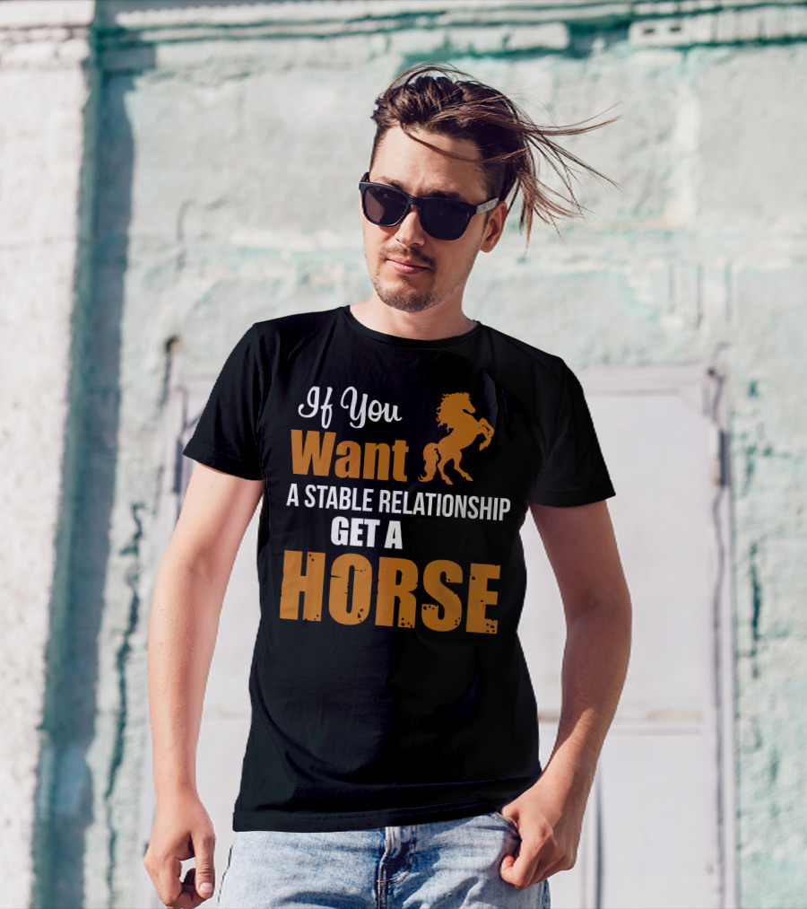 If You Want A Stable Relationship Get A Horse T-Shirt