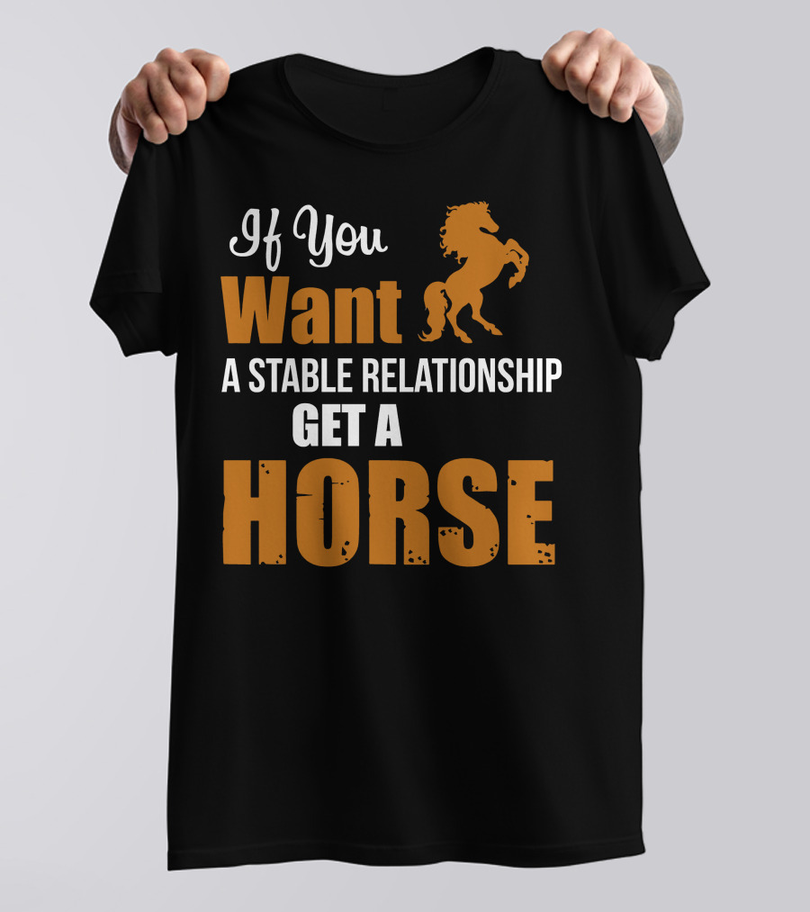 If You Want A Stable Relationship Get A Horse T-Shirt